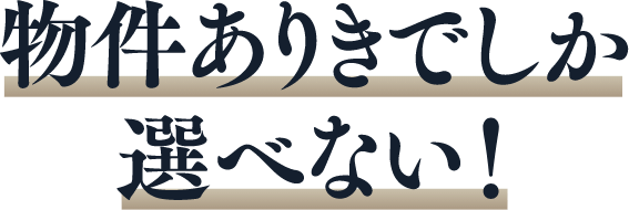 物件ありきでしか選べない！